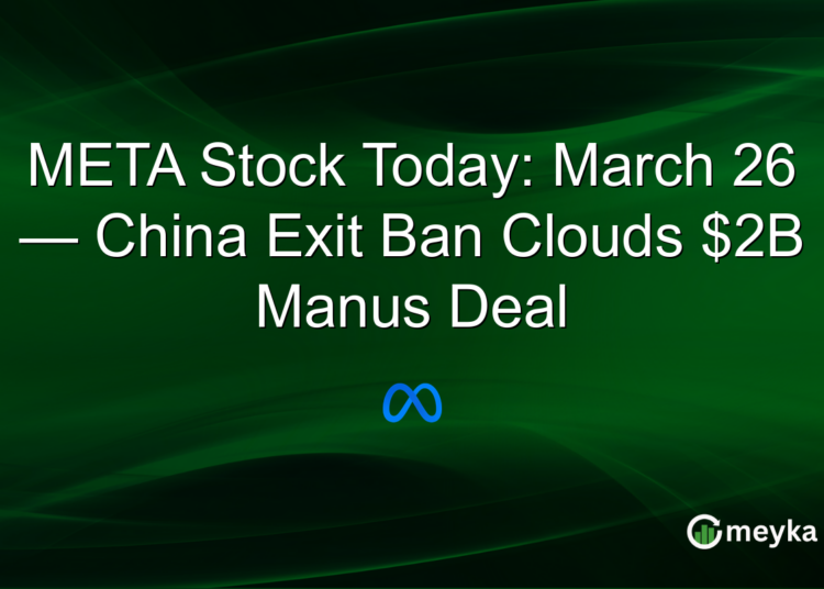 META Stock Today: March 26 — China Exit Ban Clouds $2B Manus Deal